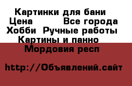 Картинки для бани › Цена ­ 350 - Все города Хобби. Ручные работы » Картины и панно   . Мордовия респ.